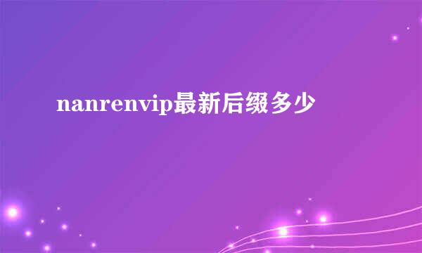 nanrenvip最新后缀多少