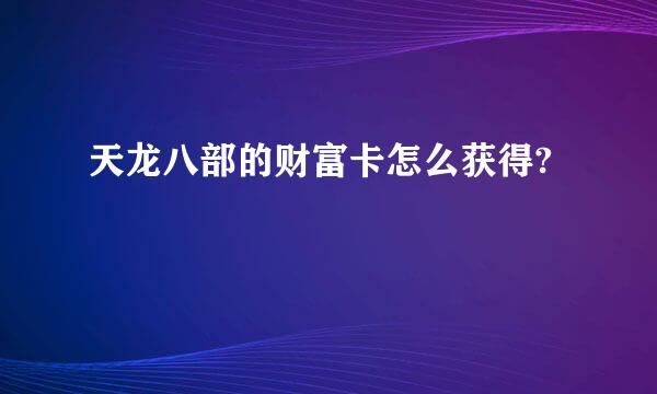 天龙八部的财富卡怎么获得?