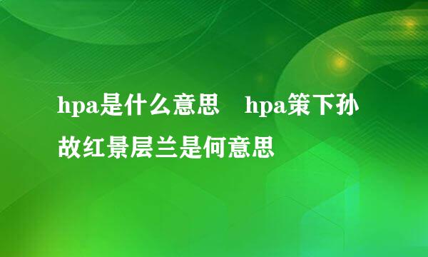 hpa是什么意思 hpa策下孙故红景层兰是何意思