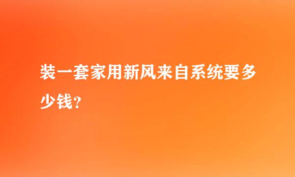 装一套家用新风来自系统要多少钱？