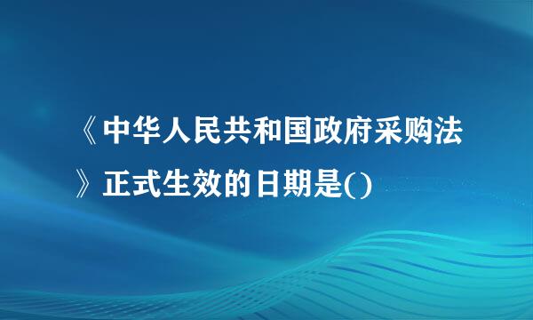 《中华人民共和国政府采购法》正式生效的日期是()