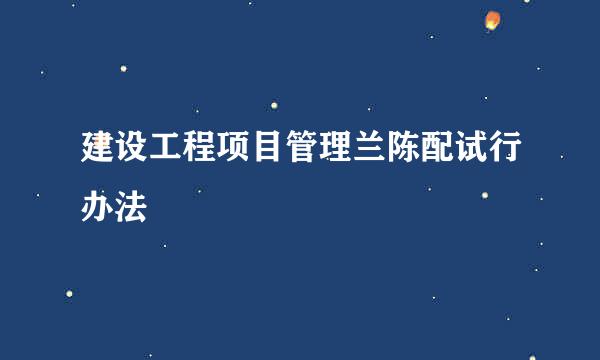 建设工程项目管理兰陈配试行办法