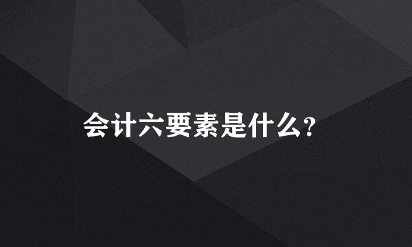 会计六要素是什么？