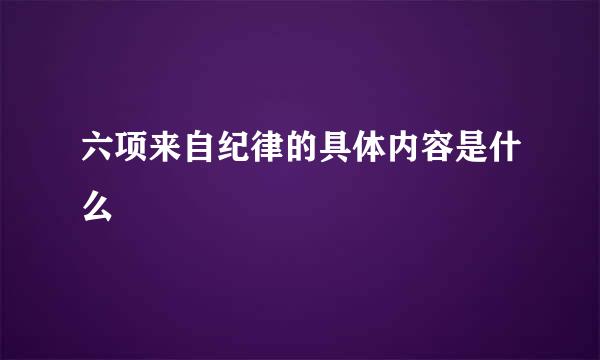 六项来自纪律的具体内容是什么