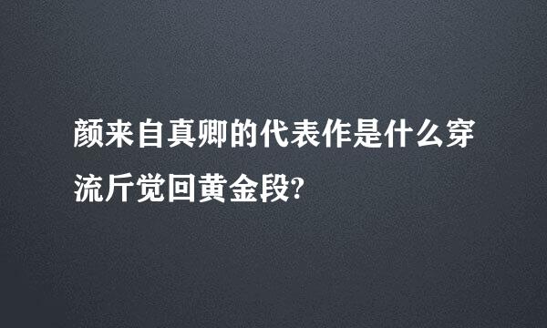 颜来自真卿的代表作是什么穿流斤觉回黄金段?