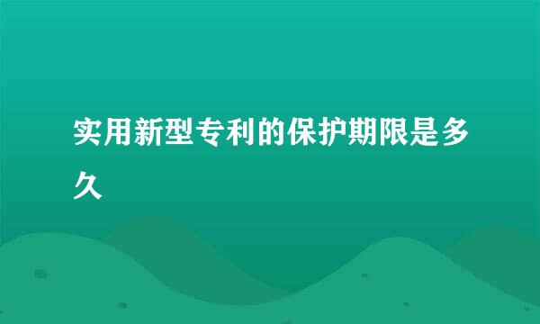 实用新型专利的保护期限是多久