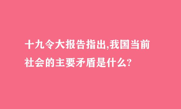 十九令大报告指出,我国当前社会的主要矛盾是什么?