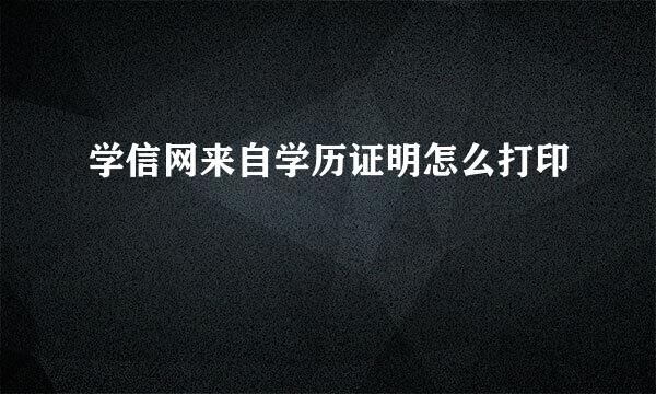 学信网来自学历证明怎么打印