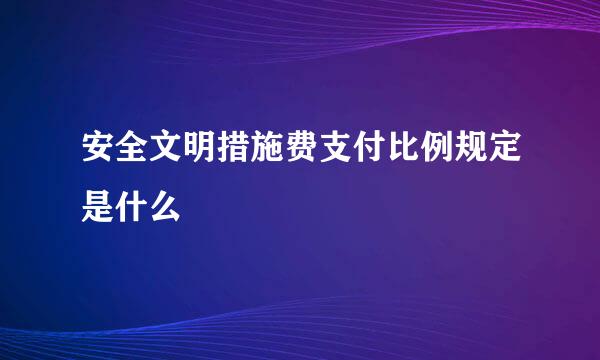 安全文明措施费支付比例规定是什么