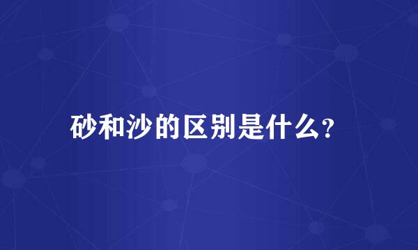 砂和沙的区别是什么？