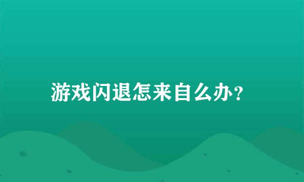 游戏闪退怎来自么办？