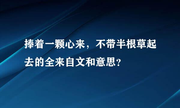 捧着一颗心来，不带半根草起去的全来自文和意思？