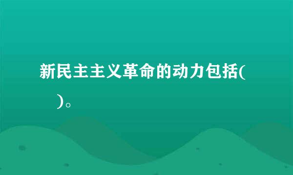 新民主主义革命的动力包括( )。