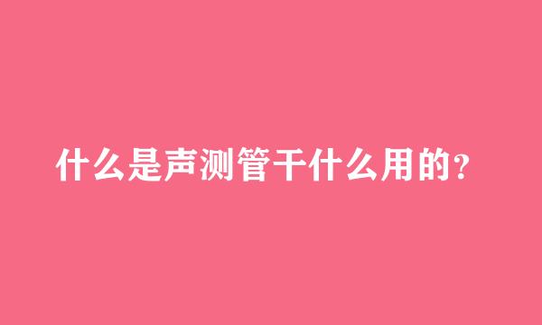 什么是声测管干什么用的？