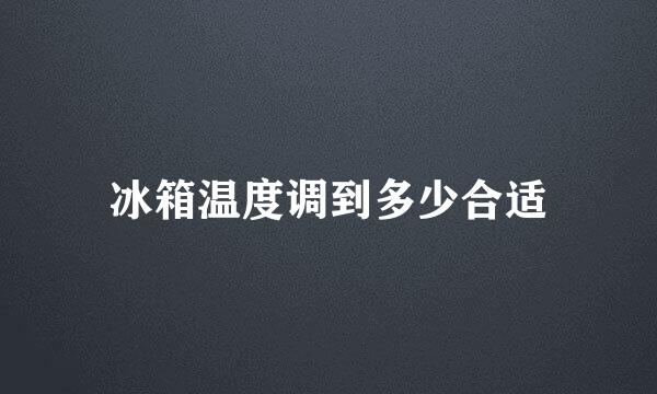 冰箱温度调到多少合适