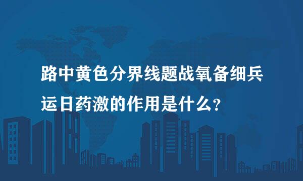 路中黄色分界线题战氧备细兵运日药激的作用是什么？