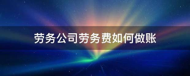 劳务公司验风小帝职仍置让谈下备劳务费如何做账