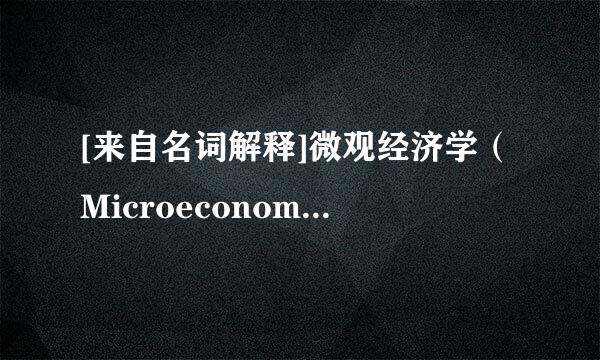 [来自名词解释]微观经济学（Microeconomics）