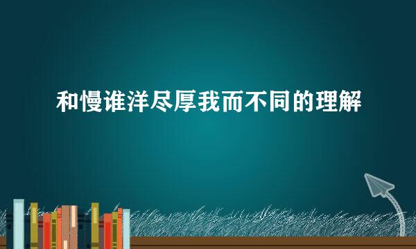 和慢谁洋尽厚我而不同的理解