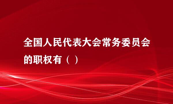 全国人民代表大会常务委员会的职权有（）