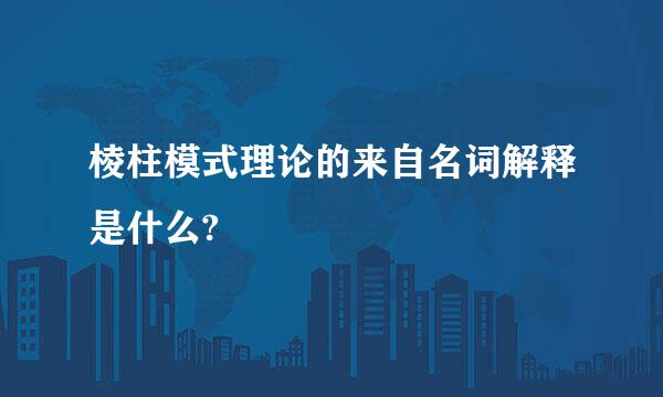 棱柱模式理论的来自名词解释是什么?