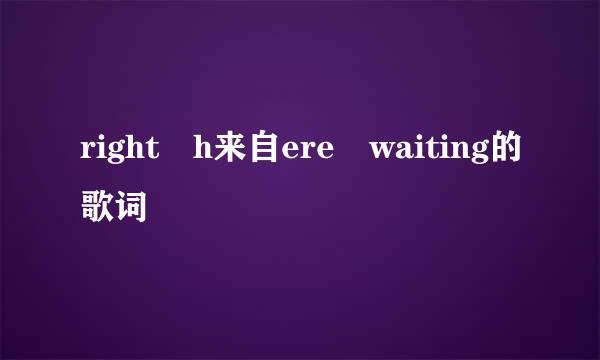 right h来自ere waiting的歌词