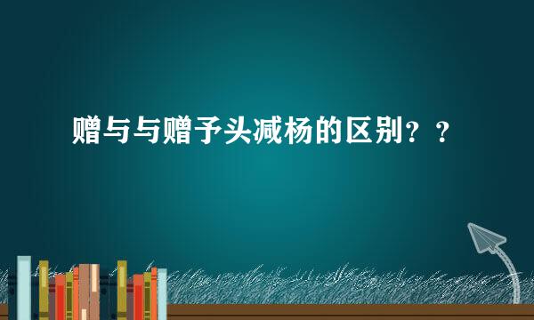 赠与与赠予头减杨的区别？？