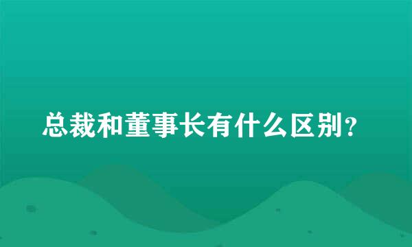 总裁和董事长有什么区别？