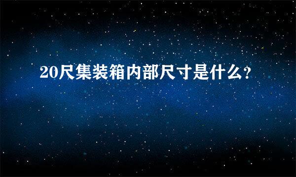 20尺集装箱内部尺寸是什么？