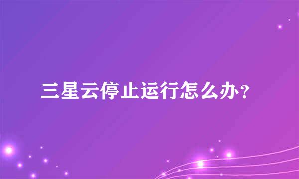 三星云停止运行怎么办？