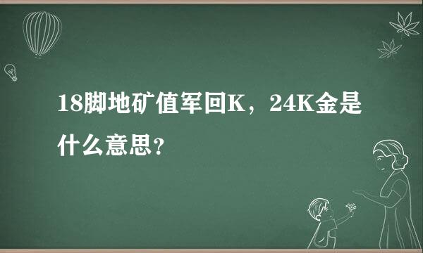 18脚地矿值军回K，24K金是什么意思？