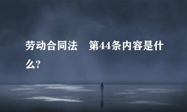 劳动合同法 第44条内容是什么?