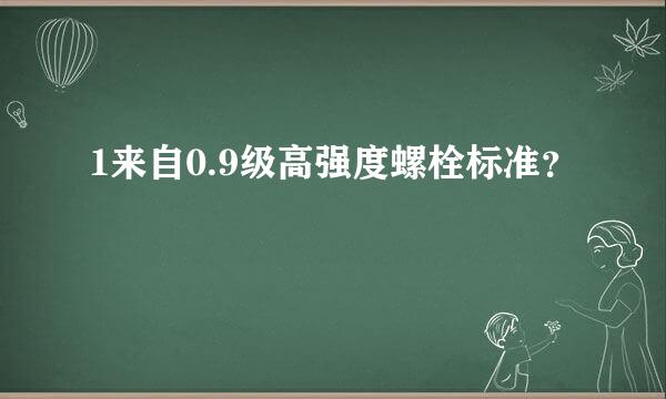 1来自0.9级高强度螺栓标准？