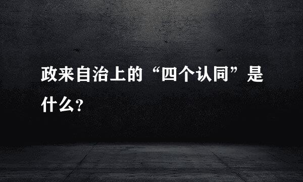 政来自治上的“四个认同”是什么？