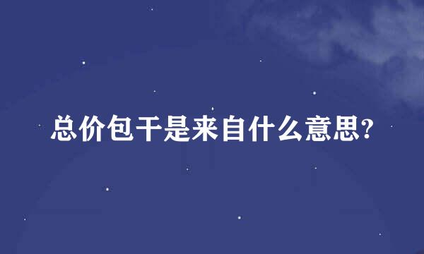 总价包干是来自什么意思?