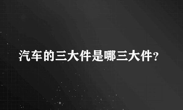 汽车的三大件是哪三大件？