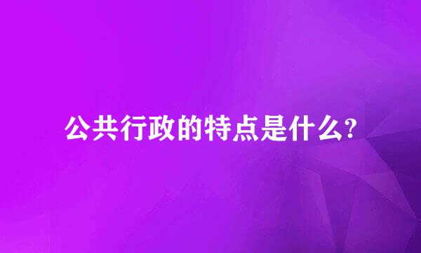 公共行政的特点是什么?