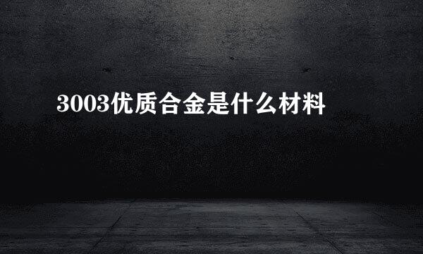 3003优质合金是什么材料