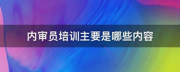 内审员培训主要是哪些内容