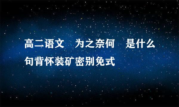 高二语文 为之奈何 是什么句背怀装矿密别免式