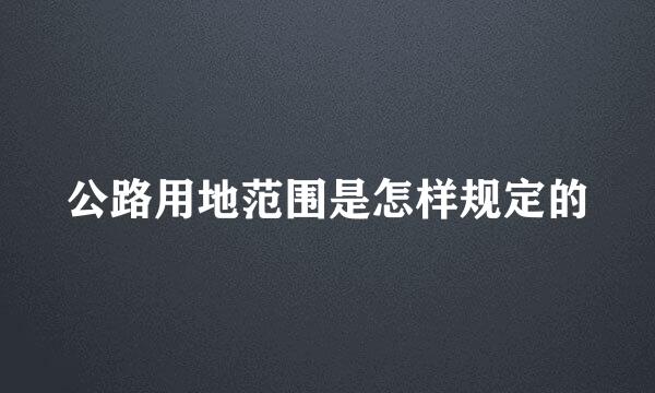 公路用地范围是怎样规定的