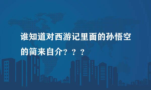 谁知道对西游记里面的孙悟空的简来自介？？？