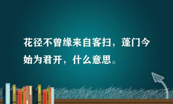 花径不曾缘来自客扫，蓬门今始为君开，什么意思。