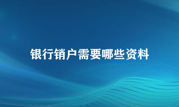 银行销户需要哪些资料