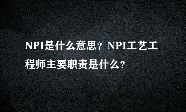 NPI是什么意思？NPI工艺工程师主要职责是什么？