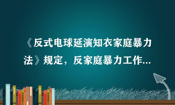 《反式电球延演知衣家庭暴力法》规定，反家庭暴力工作遵循（ ）原则。