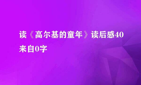 读《高尔基的童年》读后感40来自0字