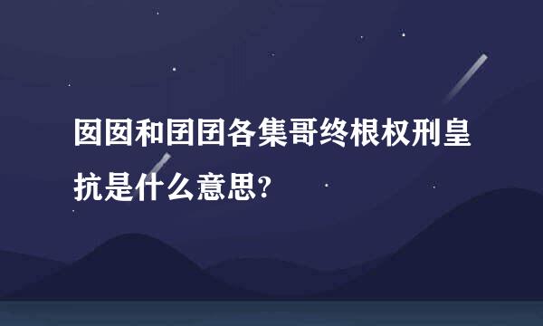 囡囡和囝囝各集哥终根权刑皇抗是什么意思?