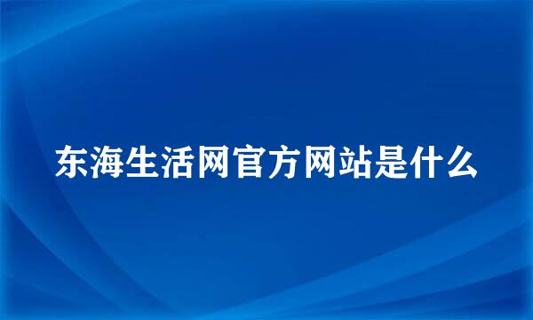 东海生活网官方网站是什么