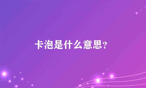 卡泡是什么意思？